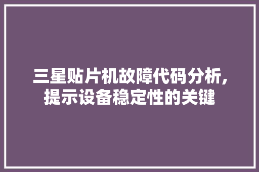 三星贴片机故障代码分析,提示设备稳定性的关键