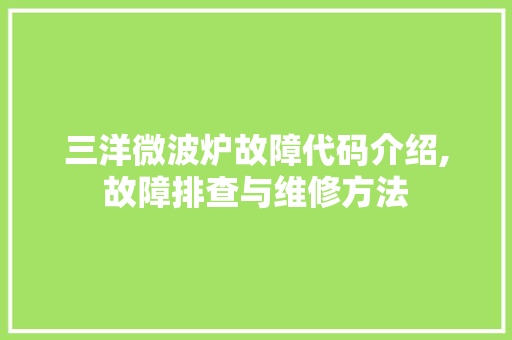 三洋微波炉故障代码介绍,故障排查与维修方法