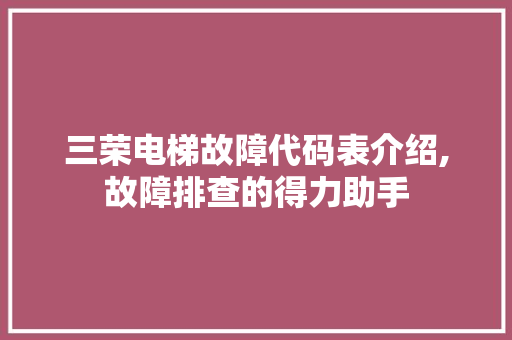 三荣电梯故障代码表介绍,故障排查的得力助手