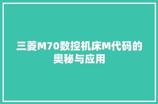 三菱M70数控机床M代码的奥秘与应用