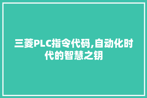 三菱PLC指令代码,自动化时代的智慧之钥