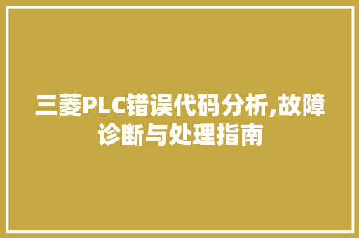 三菱PLC错误代码分析,故障诊断与处理指南