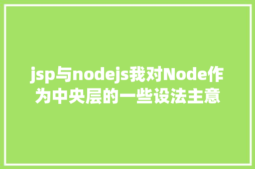 jsp与nodejs我对Node作为中央层的一些设法主意