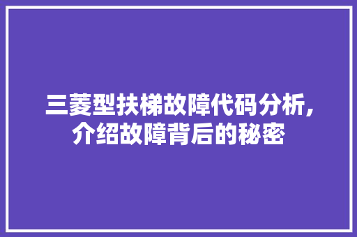 三菱型扶梯故障代码分析,介绍故障背后的秘密