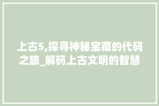 上古5,探寻神秘宝藏的代码之旅_解码上古文明的智慧