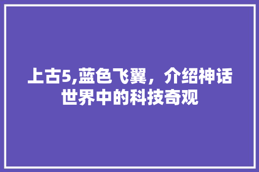 上古5,蓝色飞翼，介绍神话世界中的科技奇观