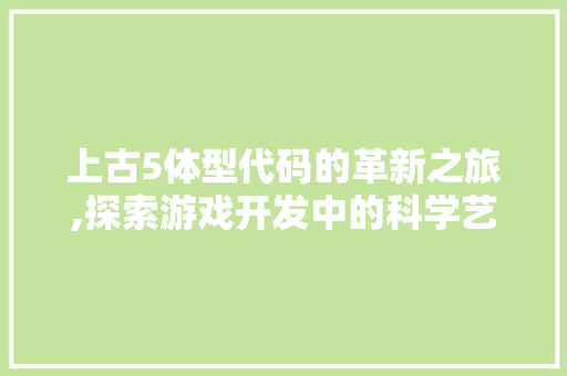 上古5体型代码的革新之旅,探索游戏开发中的科学艺术