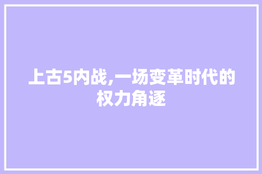 上古5内战,一场变革时代的权力角逐