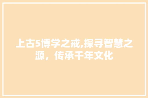 上古5博学之戒,探寻智慧之源，传承千年文化