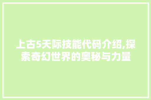 上古5天际技能代码介绍,探索奇幻世界的奥秘与力量