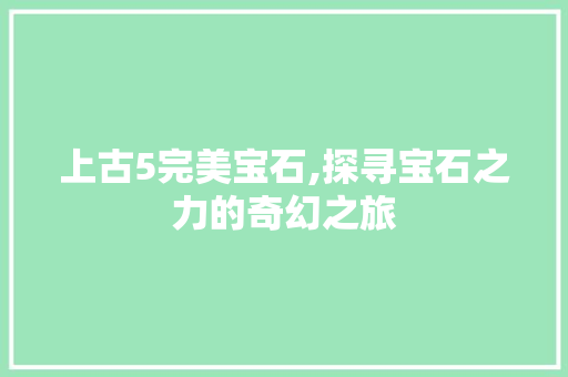 上古5完美宝石,探寻宝石之力的奇幻之旅