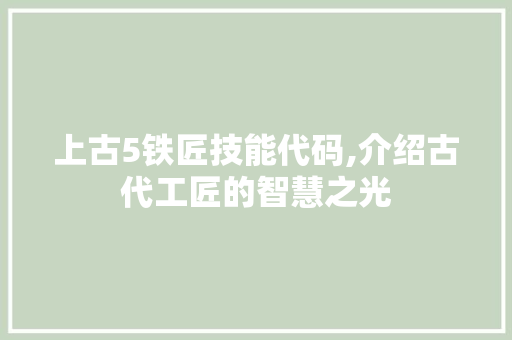 上古5铁匠技能代码,介绍古代工匠的智慧之光