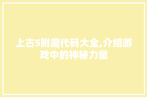 上古5附魔代码大全,介绍游戏中的神秘力量