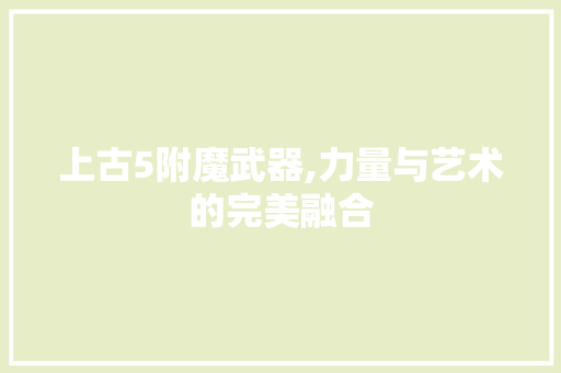 上古5附魔武器,力量与艺术的完美融合