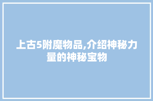 上古5附魔物品,介绍神秘力量的神秘宝物