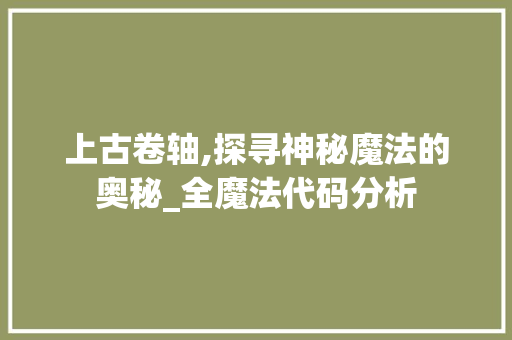 上古卷轴,探寻神秘魔法的奥秘_全魔法代码分析