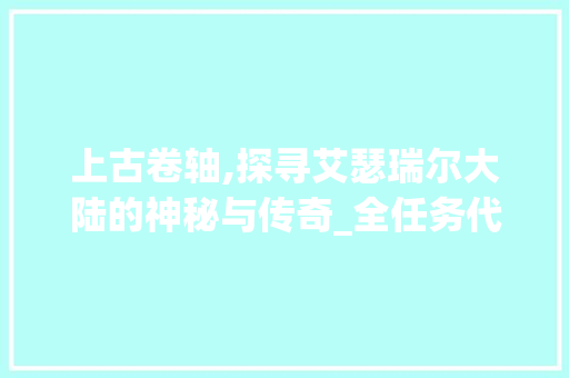 上古卷轴,探寻艾瑟瑞尔大陆的神秘与传奇_全任务代码详细分析