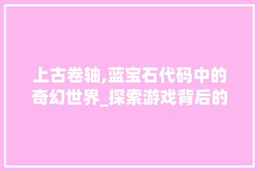 上古卷轴,蓝宝石代码中的奇幻世界_探索游戏背后的奥秘