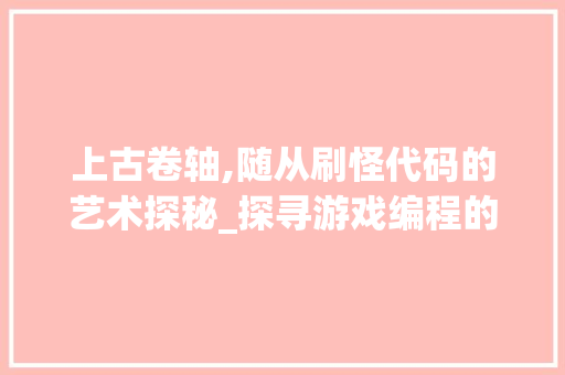 上古卷轴,随从刷怪代码的艺术探秘_探寻游戏编程的无限可能