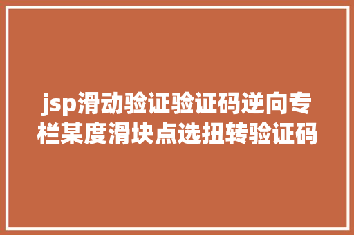 jsp滑动验证验证码逆向专栏某度滑块点选扭转验证码 v1v2 逆向剖析