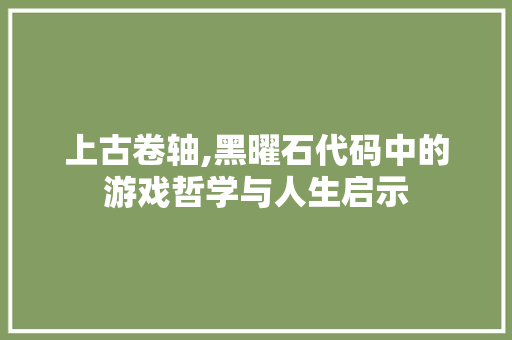 上古卷轴,黑曜石代码中的游戏哲学与人生启示