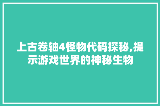 上古卷轴4怪物代码探秘,提示游戏世界的神秘生物