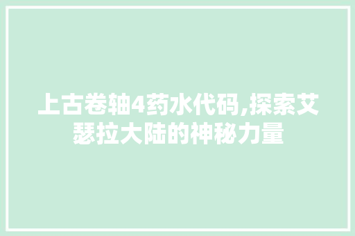 上古卷轴4药水代码,探索艾瑟拉大陆的神秘力量