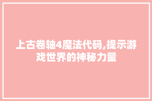 上古卷轴4魔法代码,提示游戏世界的神秘力量