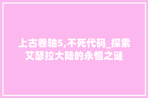 上古卷轴5,不死代码_探索艾瑟拉大陆的永恒之谜