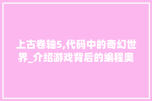 上古卷轴5,代码中的奇幻世界_介绍游戏背后的编程奥秘