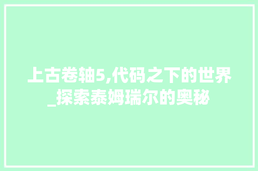 上古卷轴5,代码之下的世界_探索泰姆瑞尔的奥秘