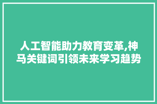 人工智能助力教育变革,神马关键词引领未来学习趋势