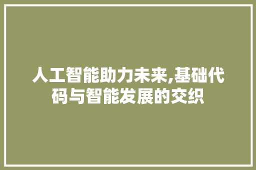 人工智能助力未来,基础代码与智能发展的交织