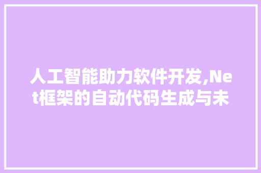 人工智能助力软件开发,Net框架的自动代码生成与未来展望