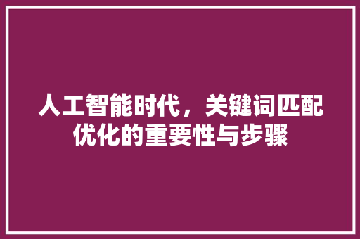 人工智能时代，关键词匹配优化的重要性与步骤