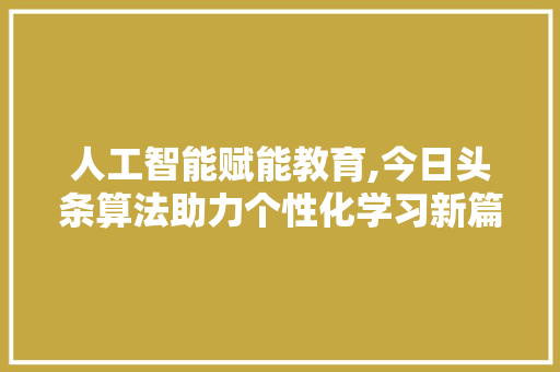 人工智能赋能教育,今日头条算法助力个性化学习新篇章