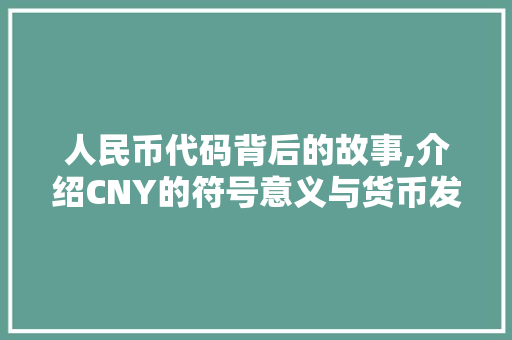 人民币代码背后的故事,介绍CNY的符号意义与货币发展