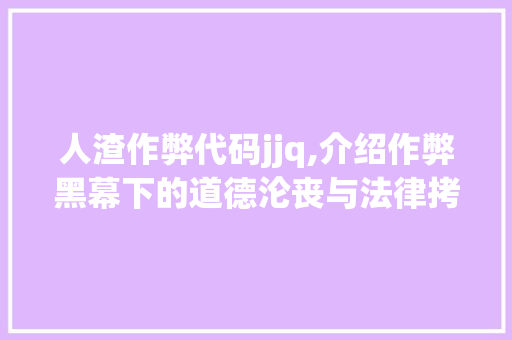 人渣作弊代码jjq,介绍作弊黑幕下的道德沦丧与法律拷问