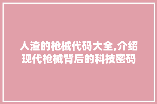 人渣的枪械代码大全,介绍现代枪械背后的科技密码