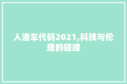 人渣车代码2021,科技与伦理的碰撞