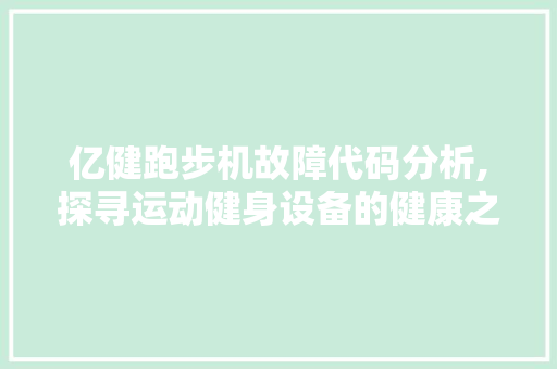 亿健跑步机故障代码分析,探寻运动健身设备的健康之路