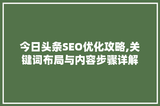 今日头条SEO优化攻略,关键词布局与内容步骤详解