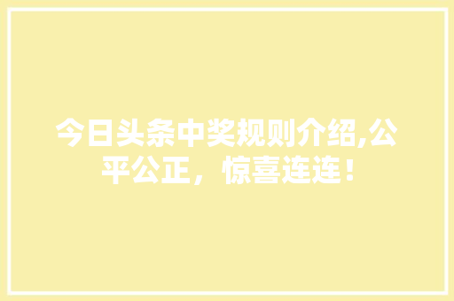 今日头条中奖规则介绍,公平公正，惊喜连连！