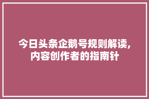 今日头条企鹅号规则解读,内容创作者的指南针