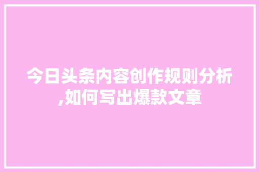 今日头条内容创作规则分析,如何写出爆款文章