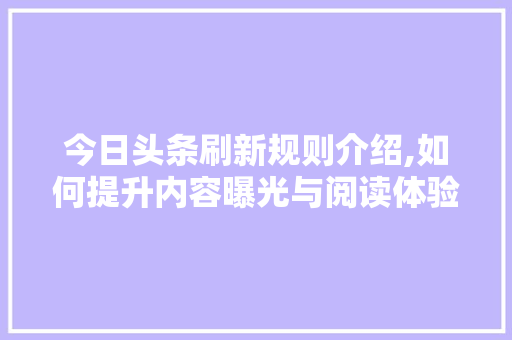 今日头条刷新规则介绍,如何提升内容曝光与阅读体验