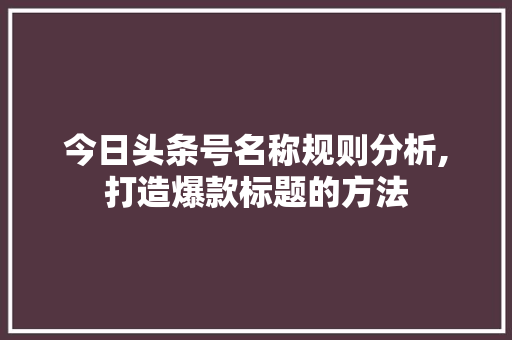 今日头条号名称规则分析,打造爆款标题的方法