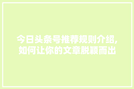 今日头条号推荐规则介绍,如何让你的文章脱颖而出