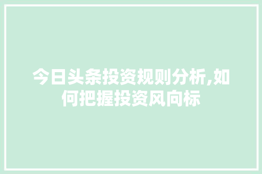 今日头条投资规则分析,如何把握投资风向标