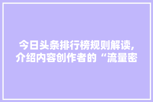 今日头条排行榜规则解读,介绍内容创作者的“流量密码”